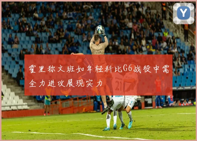 霍里称文班如年轻科比G6战役中需全力进攻展现实力