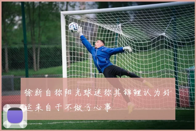 徐新自称阳光球迷称其锦鲤认为好运来自于不做亏心事