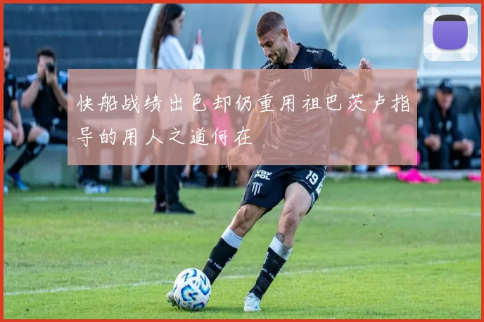 快船战绩出色却仍重用祖巴茨卢指导的用人之道何在