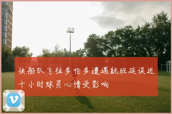 快船队飞往多伦多遭遇航班延误近十小时球员心情受影响